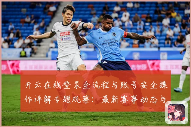 开云在线登录全流程与账号安全操作详解专题观察：最新赛事动态与深度分析