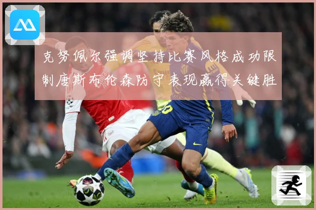 克努佩尔强调坚持比赛风格成功限制唐斯布伦森防守表现赢得关键胜成长观察：最新赛事动态与深度分析
