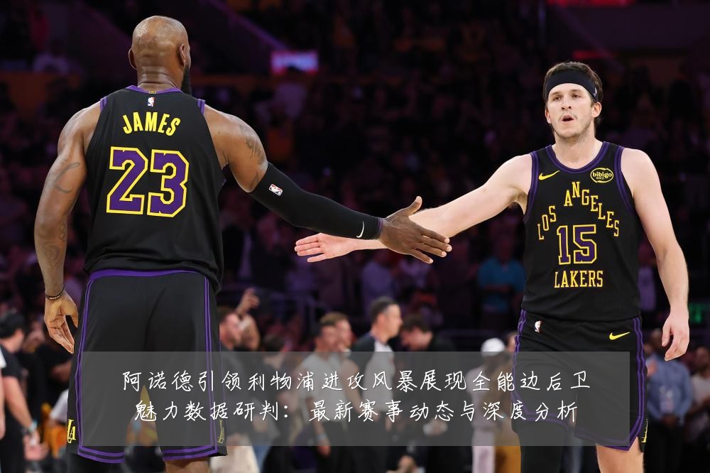 阿诺德引领利物浦进攻风暴展现全能边后卫魅力数据研判:最新赛事动态与深度分析