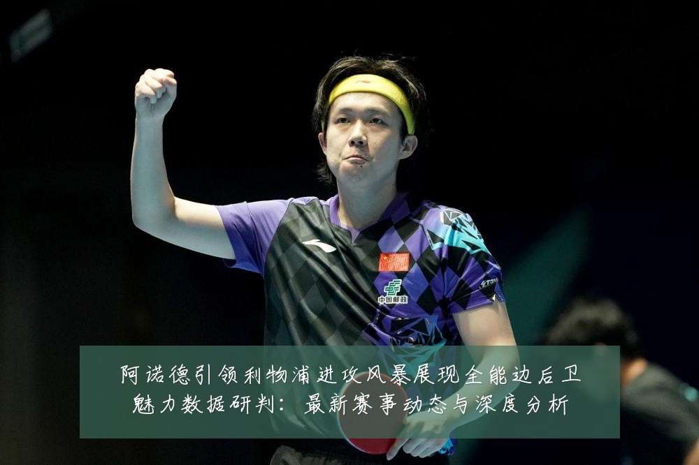 阿诺德引领利物浦进攻风暴展现全能边后卫魅力数据研判:最新赛事动态与深度分析