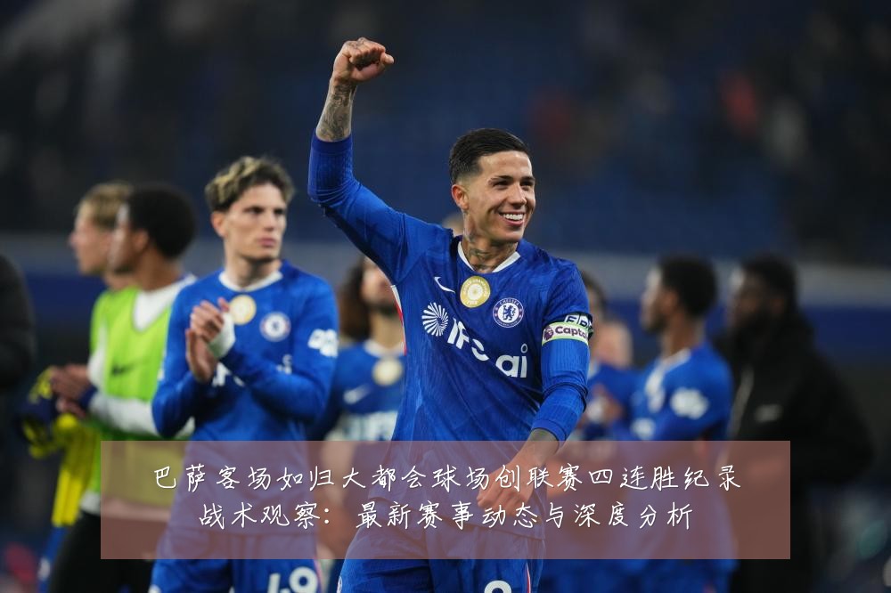 巴萨客场如归大都会球场创联赛四连胜纪录战术观察：最新赛事动态与深度分析