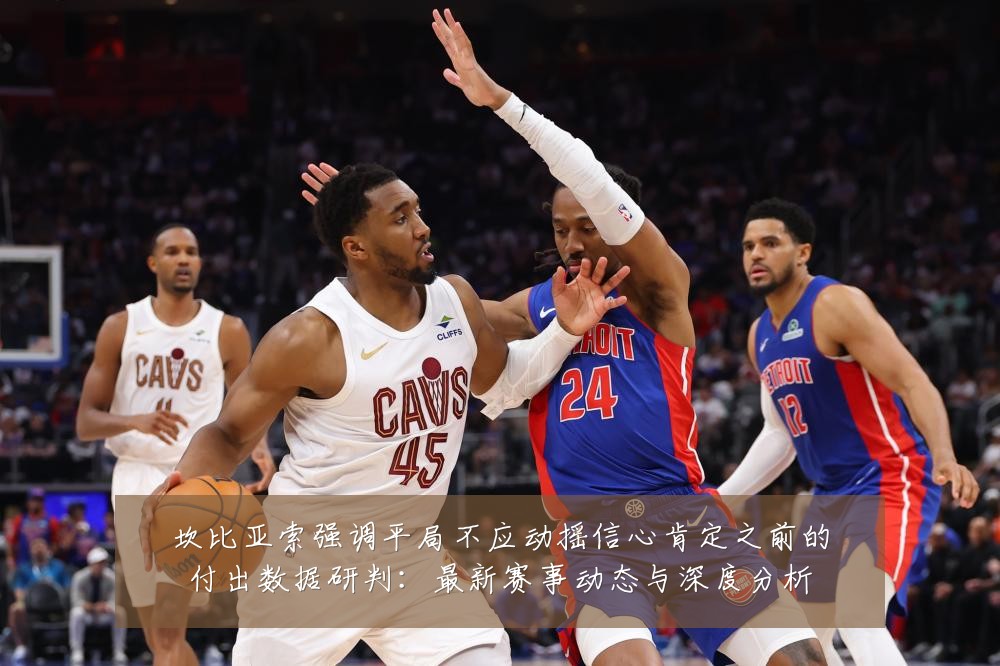 坎比亚索强调平局不应动摇信心肯定之前的付出数据研判：最新赛事动态与深度分析