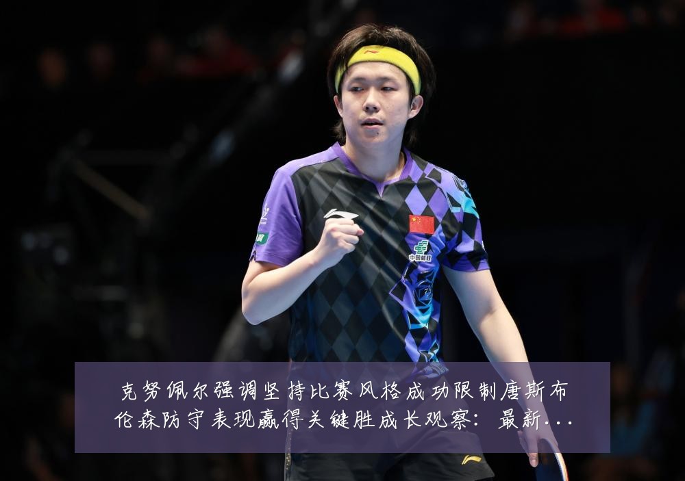 克努佩尔强调坚持比赛风格成功限制唐斯布伦森防守表现赢得关键胜成长观察:最新赛事动态与深度分析