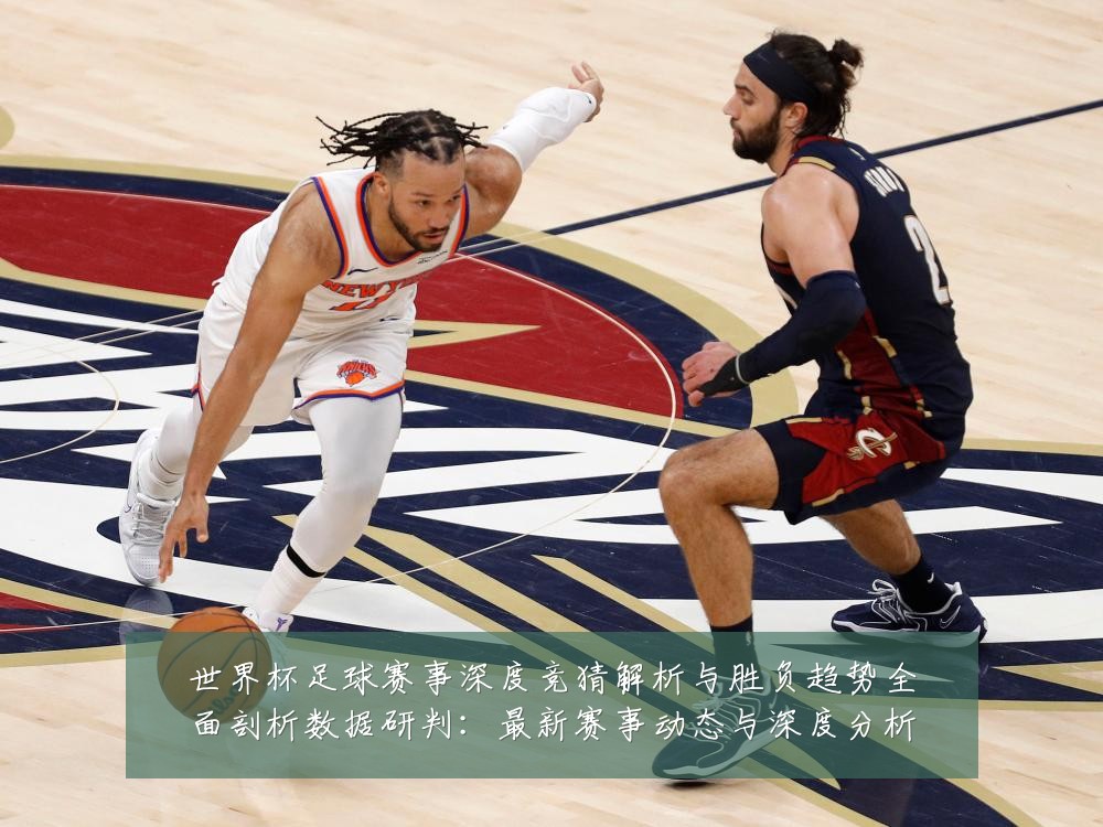 世界杯足球赛事深度竞猜解析与胜负趋势全面剖析数据研判:最新赛事动态与深度分析