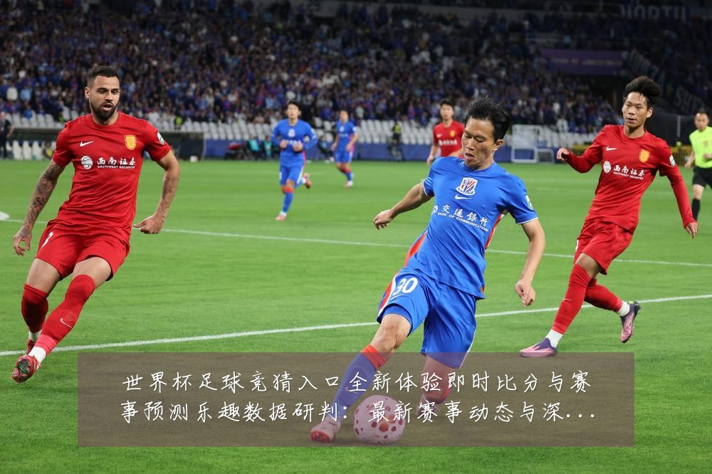 世界杯足球竞猜入口全新体验即时比分与赛事预测乐趣数据研判：最新赛事动态与深度分析