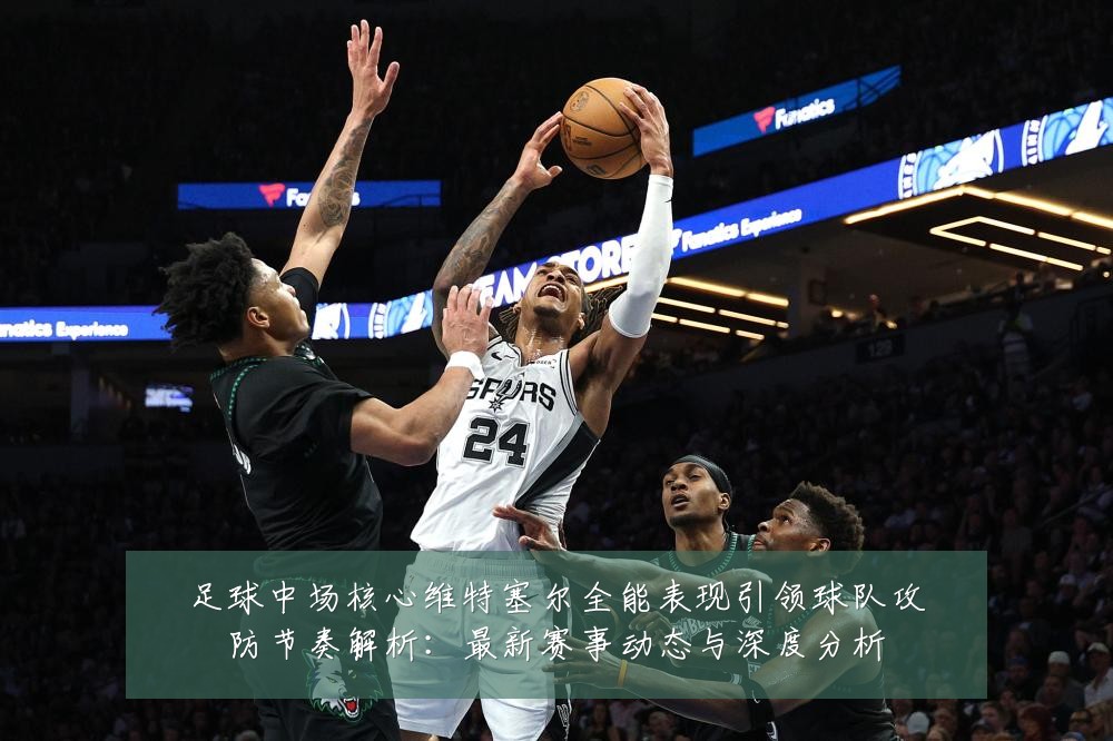 足球中场核心维特塞尔全能表现引领球队攻防节奏解析：最新赛事动态与深度分析
