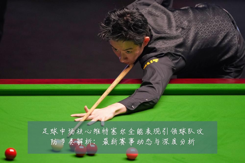 足球中场核心维特塞尔全能表现引领球队攻防节奏解析：最新赛事动态与深度分析