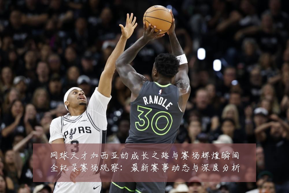网球天才加西亚的成长之路与赛场辉煌瞬间全纪录赛场观察：最新赛事动态与深度分析